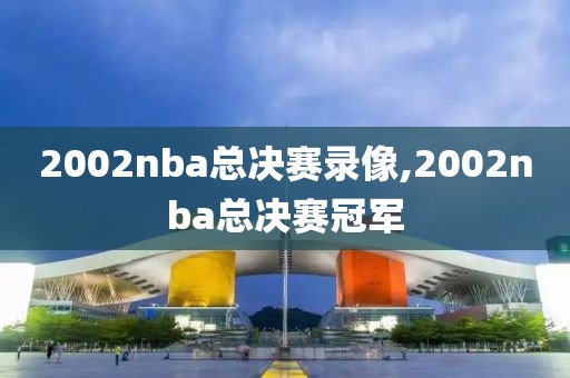 2002nba总决赛录像,2002nba总决赛冠军