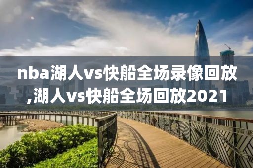 nba湖人vs快船全场录像回放,湖人vs快船全场回放2021