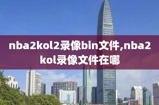 nba2kol2录像bin文件,nba2kol录像文件在哪