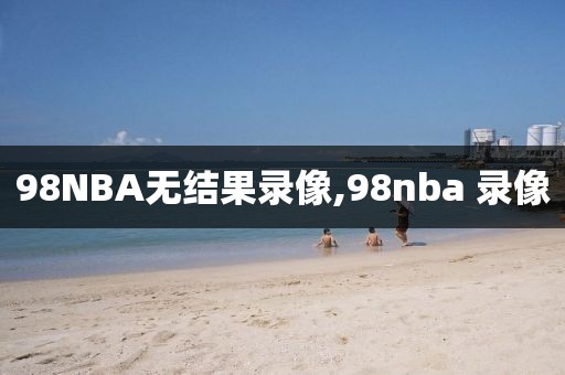 98NBA无结果录像,98nba 录像