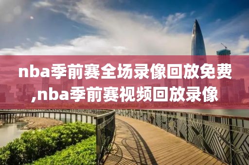 nba季前赛全场录像回放免费,nba季前赛视频回放录像