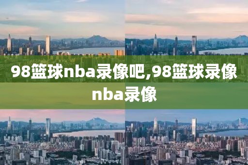 98篮球nba录像吧,98篮球录像nba录像