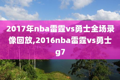 2017年nba雷霆vs勇士全场录像回放,2016nba雷霆vs勇士g7