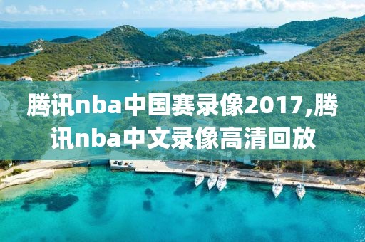 腾讯nba中国赛录像2017,腾讯nba中文录像高清回放