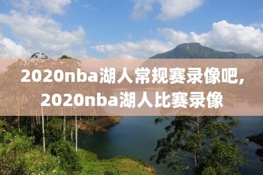 2020nba湖人常规赛录像吧,2020nba湖人比赛录像