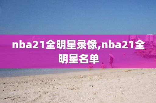 nba21全明星录像,nba21全明星名单