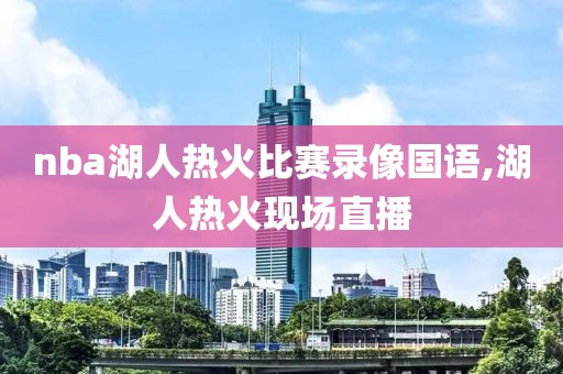 nba湖人热火比赛录像国语,湖人热火现场直播