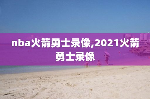 nba火箭勇士录像,2021火箭勇士录像