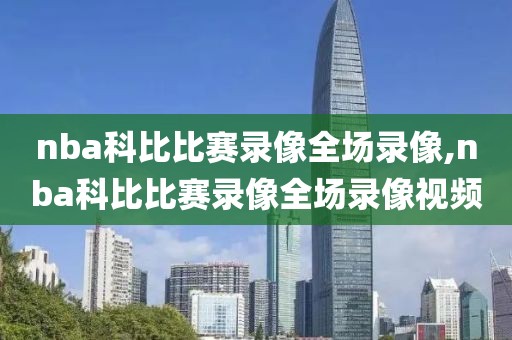nba科比比赛录像全场录像,nba科比比赛录像全场录像视频