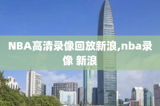 NBA高清录像回放新浪,nba录像 新浪