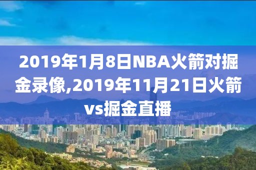 2019年1月8日NBA火箭对掘金录像,2019年11月21日火箭vs掘金直播