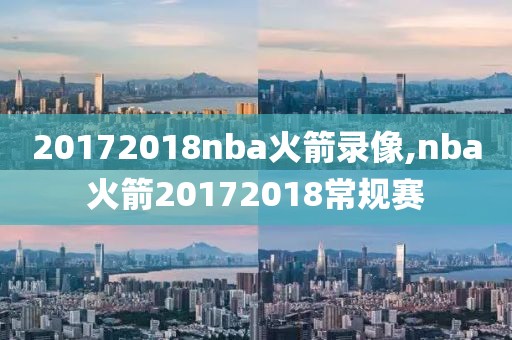 20172018nba火箭录像,nba火箭20172018常规赛