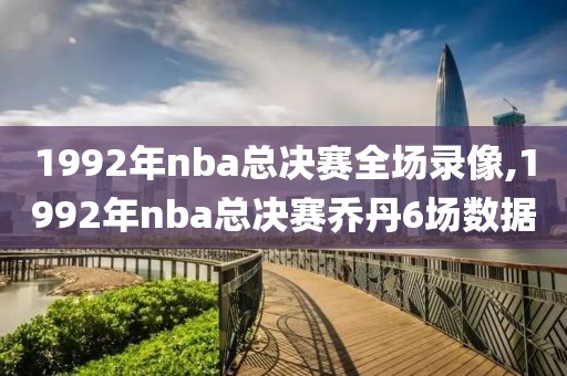 1992年nba总决赛全场录像,1992年nba总决赛乔丹6场数据