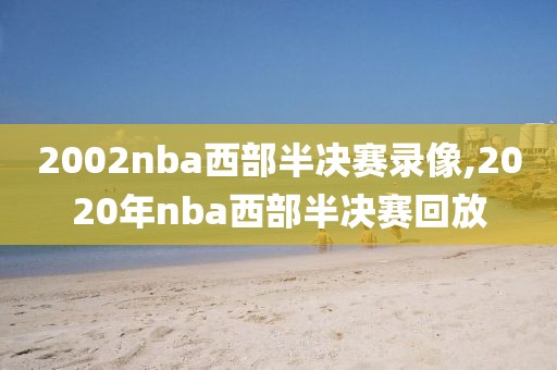 2002nba西部半决赛录像,2020年nba西部半决赛回放