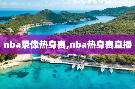 nba录像热身赛,nba热身赛直播