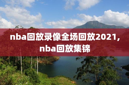 nba回放录像全场回放2021,nba回放集锦