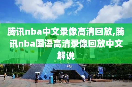 腾讯nba中文录像高清回放,腾讯nba国语高清录像回放中文解说