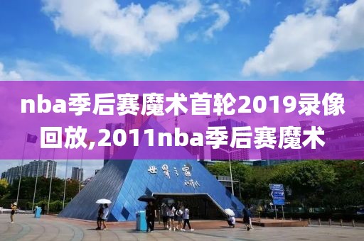 nba季后赛魔术首轮2019录像回放,2011nba季后赛魔术