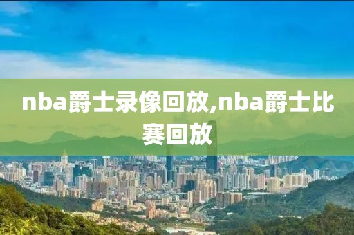 nba爵士录像回放,nba爵士比赛回放