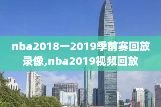 nba2018一2019季前赛回放录像,nba2019视频回放