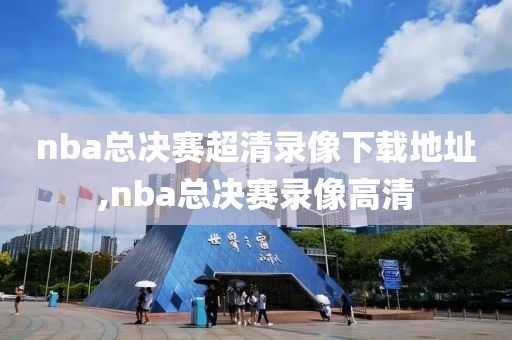 nba总决赛超清录像下载地址,nba总决赛录像高清
