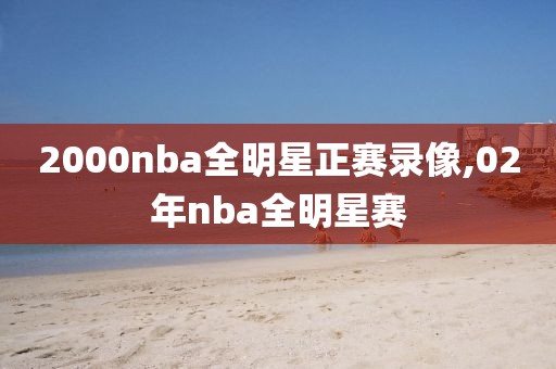2000nba全明星正赛录像,02年nba全明星赛