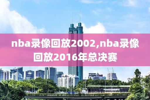 nba录像回放2002,nba录像回放2016年总决赛