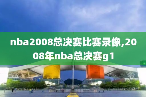 nba2008总决赛比赛录像,2008年nba总决赛g1