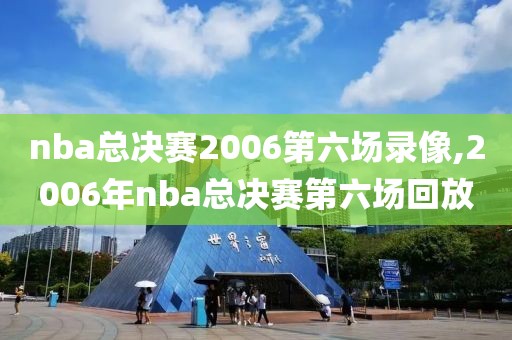 nba总决赛2006第六场录像,2006年nba总决赛第六场回放 nba总决赛2006第六场录像,2006年nba总决赛第六场回放