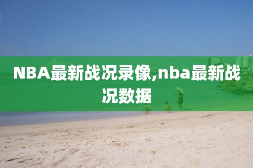 NBA最新战况录像,nba最新战况数据