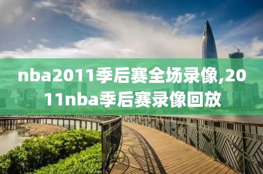 nba2011季后赛全场录像,2011nba季后赛录像回放
