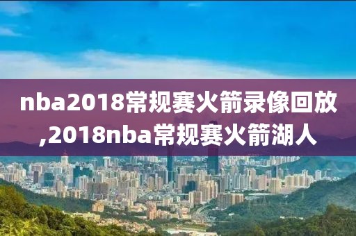 nba2018常规赛火箭录像回放,2018nba常规赛火箭湖人