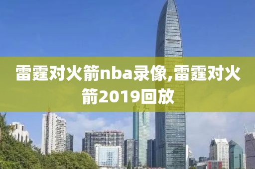 雷霆对火箭nba录像,雷霆对火箭2019回放