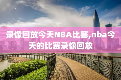 录像回放今天NBA比赛,nba今天的比赛录像回放