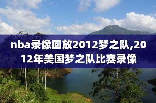 nba录像回放2012梦之队,2012年美国梦之队比赛录像