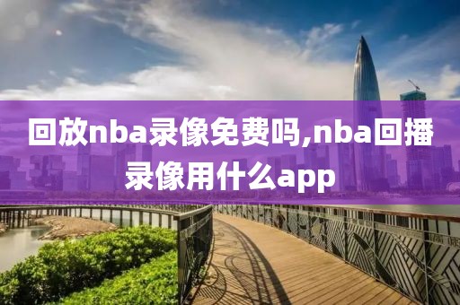 回放nba录像免费吗,nba回播录像用什么app
