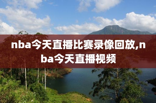 nba今天直播比赛录像回放,nba今天直播视频 nba今天直播比赛录像回放,nba今天直播视频