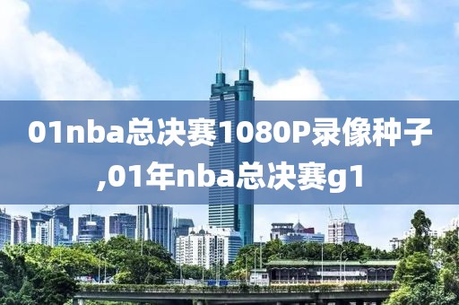 01nba总决赛1080P录像种子,01年nba总决赛g1