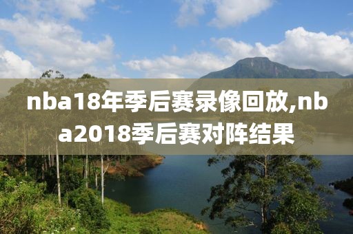 nba18年季后赛录像回放,nba2018季后赛对阵结果