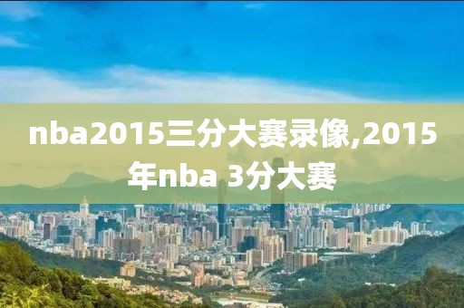 nba2015三分大赛录像,2015年nba 3分大赛