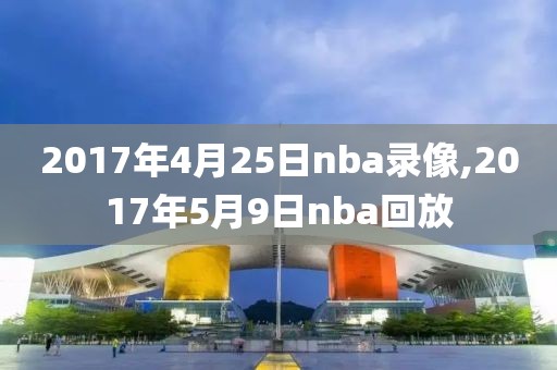 2017年4月25日nba录像,2017年5月9日nba回放