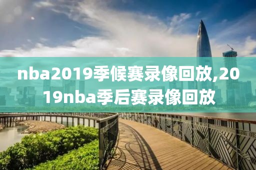 nba2019季候赛录像回放,2019nba季后赛录像回放