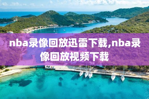 nba录像回放迅雷下载,nba录像回放视频下载