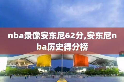 nba录像安东尼62分,安东尼nba历史得分榜