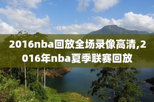 2016nba回放全场录像高清,2016年nba夏季联赛回放
