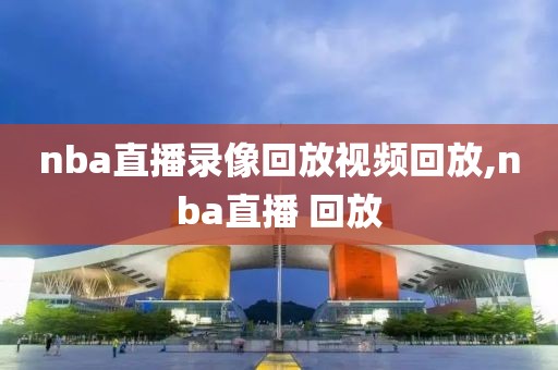 nba直播录像回放视频回放,nba直播 回放