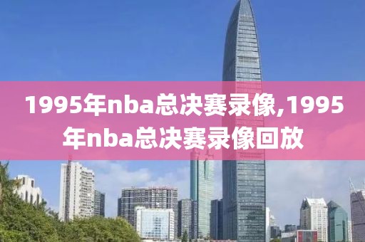 1995年nba总决赛录像,1995年nba总决赛录像回放