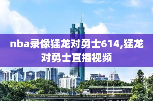 nba录像猛龙对勇士614,猛龙对勇士直播视频