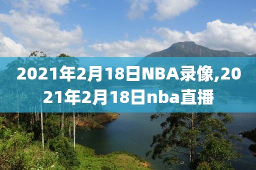 2021年2月18日NBA录像,2021年2月18日nba直播