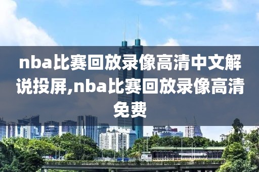 nba比赛回放录像高清中文解说投屏,nba比赛回放录像高清免费
